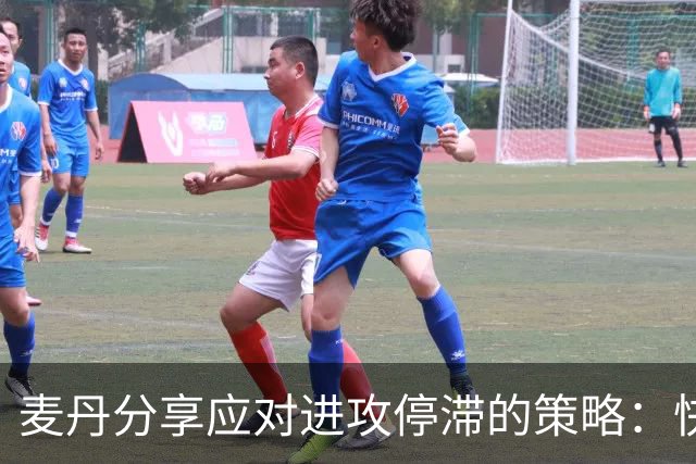 麦丹分享应对进攻停滞的策略：快传与动态跑动